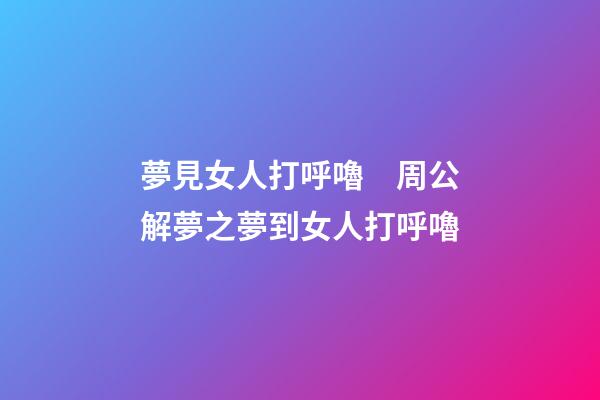 夢見女人打呼嚕　周公解夢之夢到女人打呼嚕